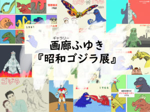 画廊ふゆき「昭和ゴジラ展」あの映画・あのシーン・この1枚!